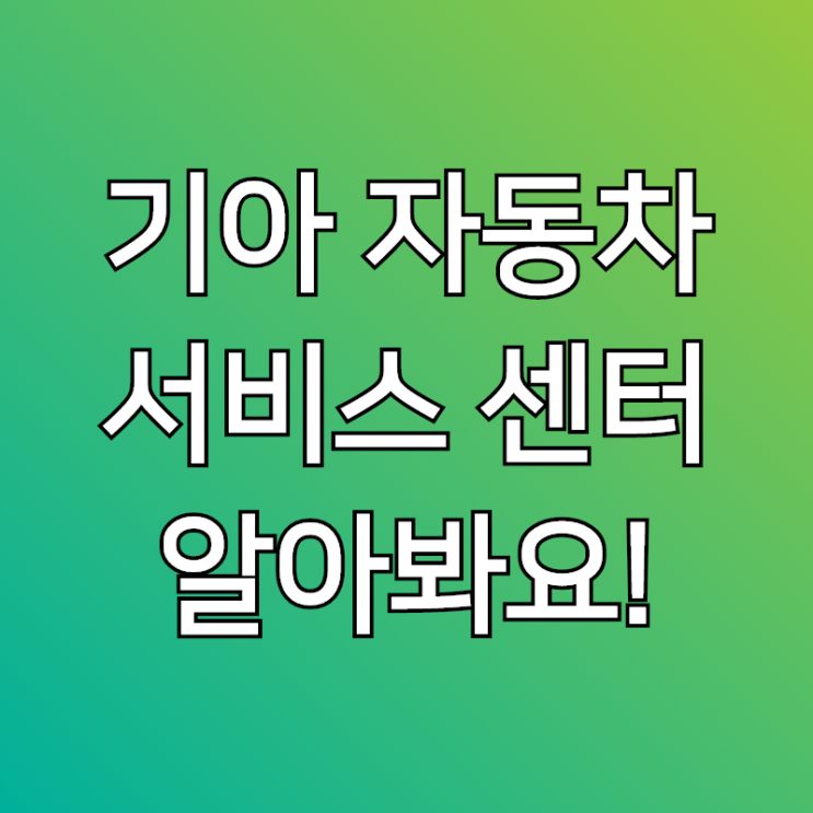  기아자동차 서비스센터, 예약 및 이용 알아봐요~!