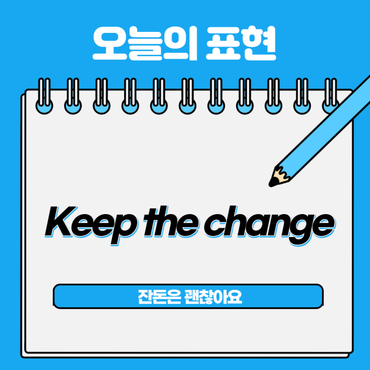  [오늘의 영어회화] 12. 계산하고 잔돈 필요없을 때 쓰이는 영어회화 '잔돈은 됬어요'