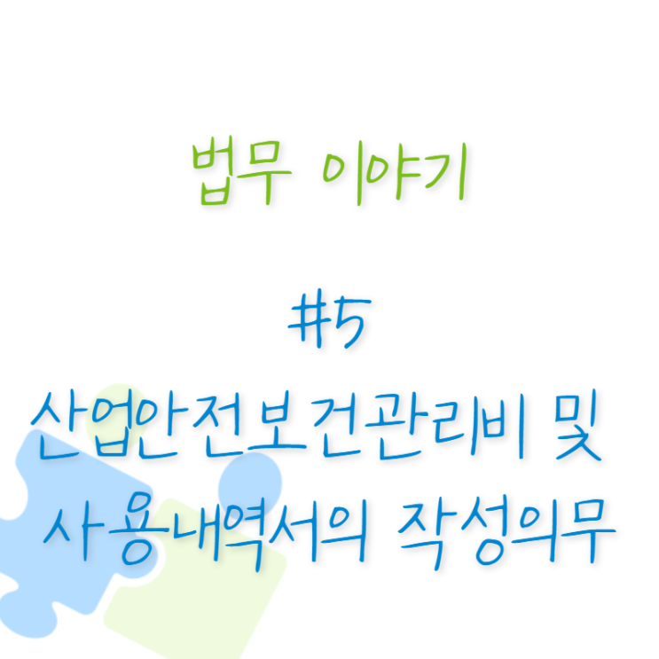  법무 이야기 #5 산업안전보건관리비 및 사용내역서의 작성의무