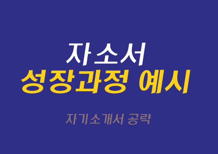  [자기소개서 예시] 자소서 성장과정 예시는 이렇게!