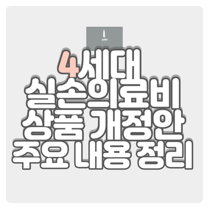  4세대 실손의료비보험 상품 개정안 주요 내용 정리