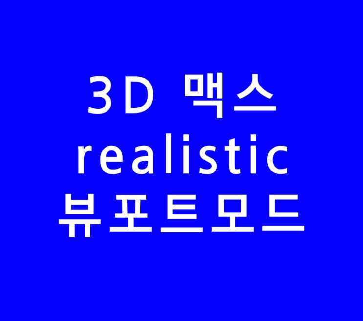 3DS MAX 3D 맥스 realistic 뷰포트모드