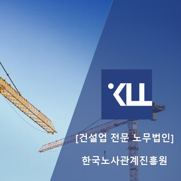  〚건설업 종사자들을 위한 노무법인〛노무법인 한국노사관계진흥원