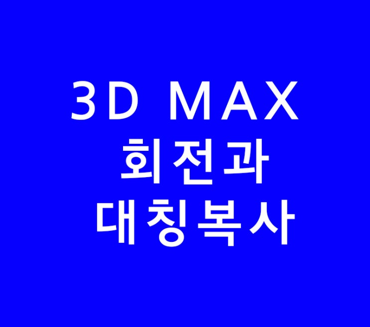 3DS MAX 3D 맥스회전과 대칭복사 3DS MAX 3D 맥스회전과 대칭복사