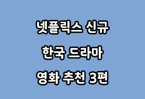 넷플릭스 신규 한국 드라마 영화 추천 3편