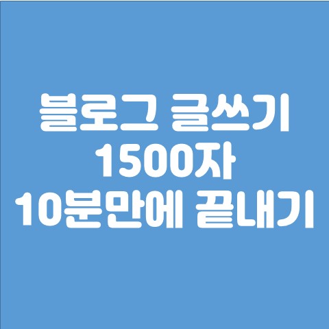  네이버 블로그 글쓰기 (1500자 10분만에 끝내기)