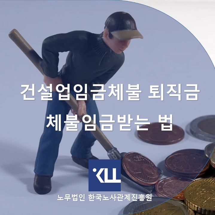 『 건설업 임금체불 』 퇴직금 체불임금 받는 법 한국노사관계진흥원