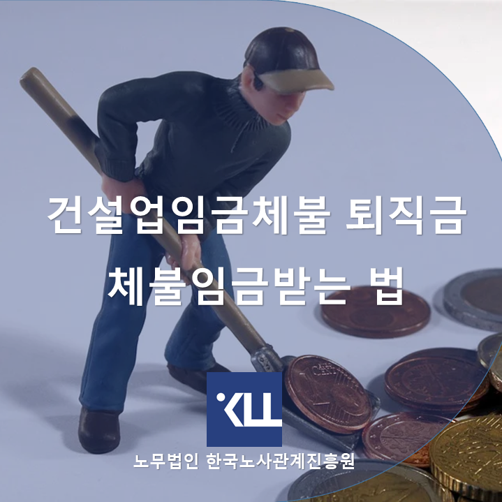  『 건설업 임금체불 』 퇴직금 체불임금 받는 법 한국노사관계진흥원
