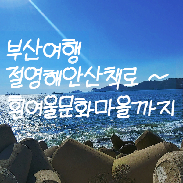  부산여행 :) 절영해안산책로 ~ 흰여울문화마을까지(주차Tip)