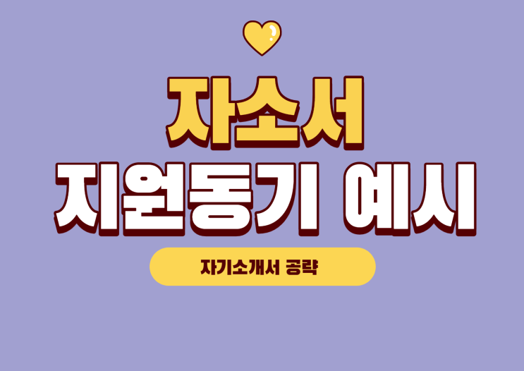 [자기소개서 예시] 자소서 지원동기 예시 고민중이라면?