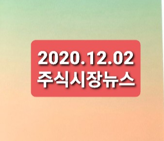 2020.12.02 주식시장뉴스 2020.12.02 주식시장뉴스