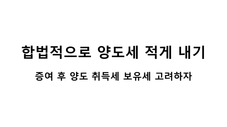  합법적으로 양도세 적게 내는 방법(증여 후 양도)