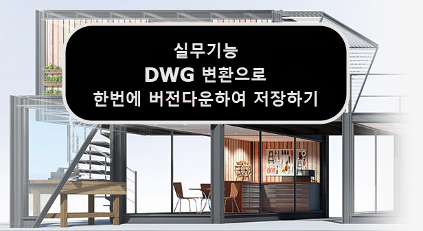  [AUTOCAD] 오토캐드 한번에 버전다운하여 저장하기 (DWG변환)