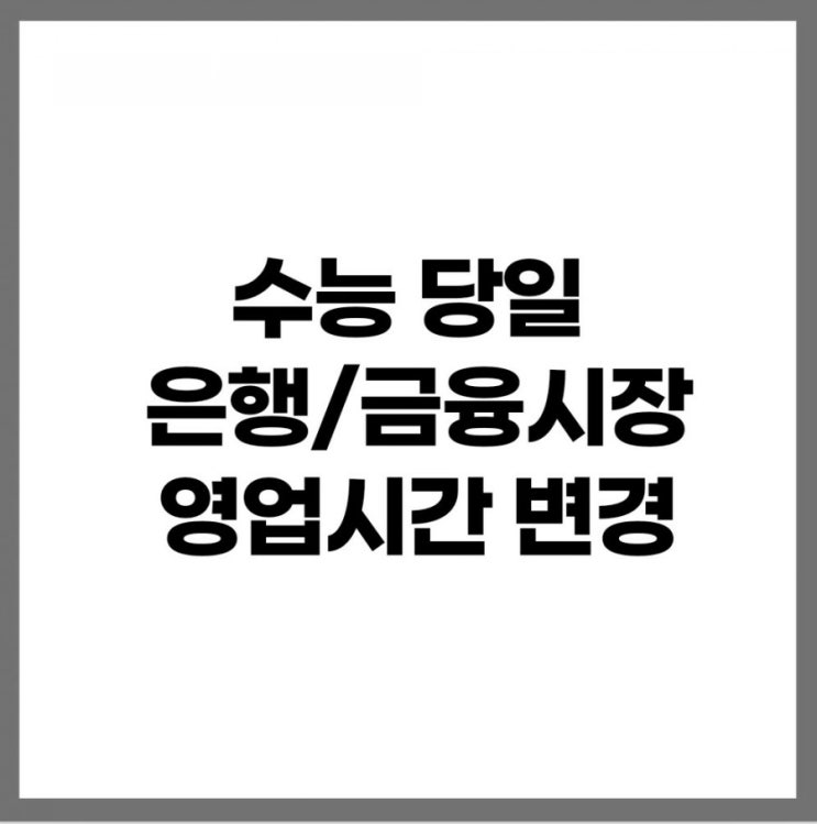 수능일 은행•금융 주식시장 영업시간 변경됩니다.