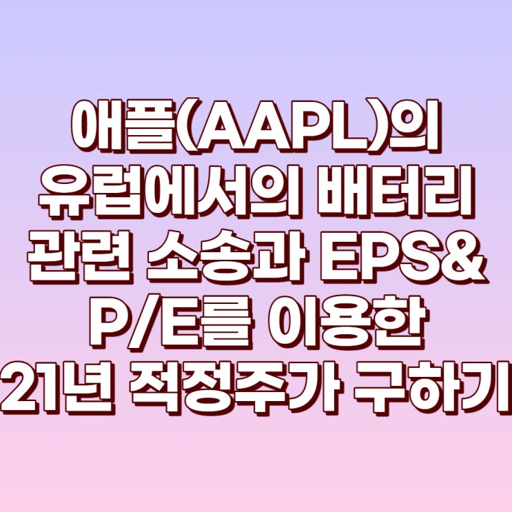  애플(AAPL) 배터리관련 유럽의 소송과 EPS&P/E를 이용한 2021년 적정주가 구하기