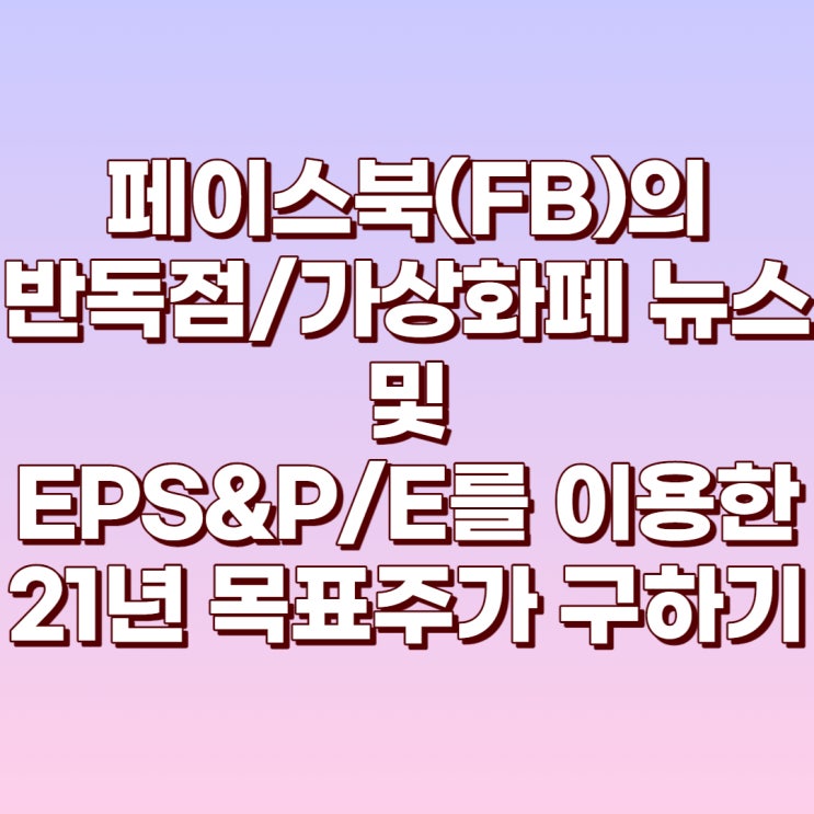  페이스북(FB) 반독점/가상화폐에 대한 소식과 EPS&P/E를 이용한 21년 목표주가 구하기