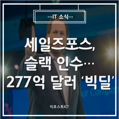  [IT 소식] 세일즈포스, 슬랙 인수… 277억 달러 '빅딜'