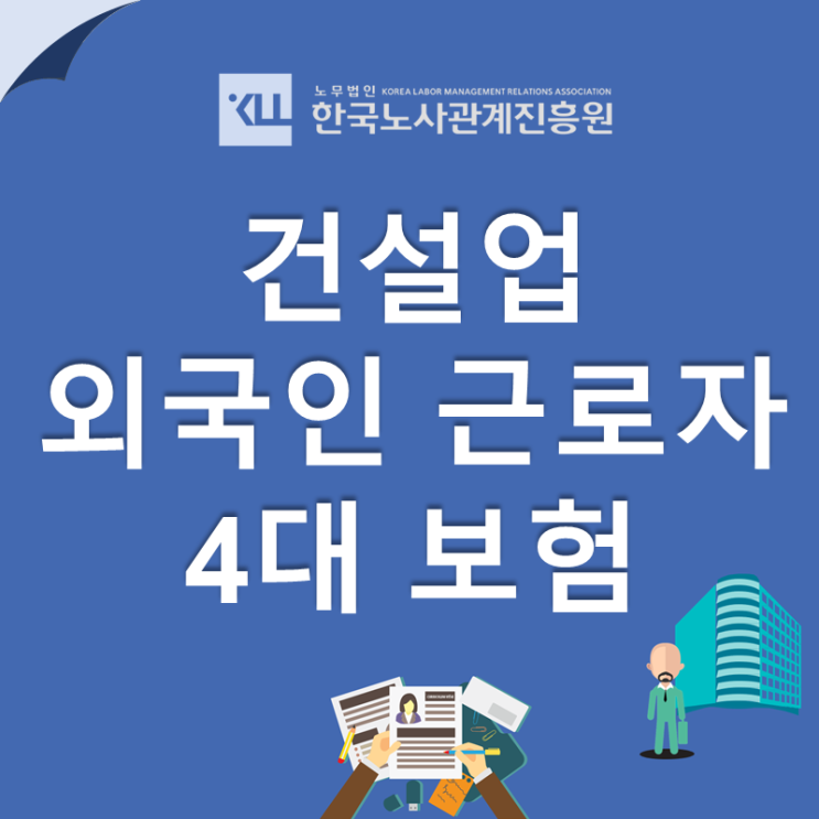 건설업 외국인 근로자 고용! 외국인 4대보험 신고방법