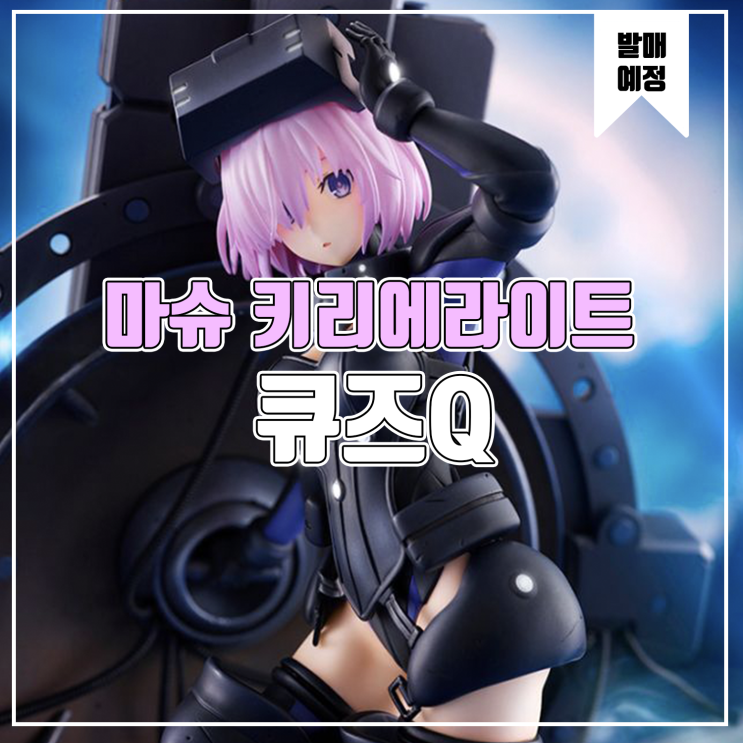  [소식] 큐즈Q Fate/Grand Order - 실더/마슈 키리에라이트[오르테나우스] 피규어