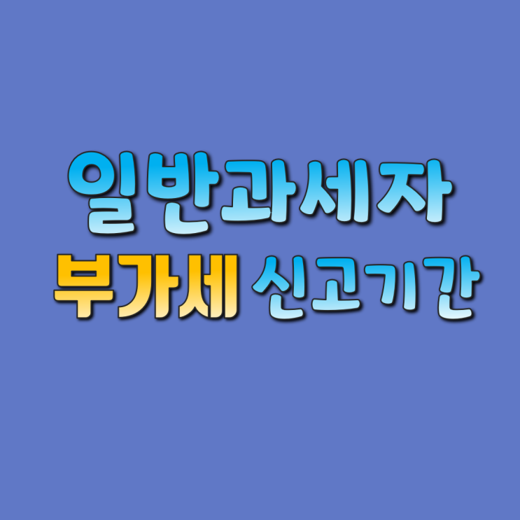  개인사업자 세금 부가가치세 부가세 신고기간