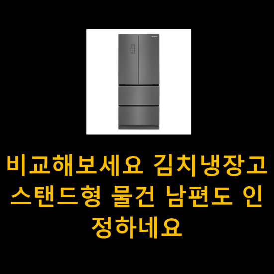 비교해보세요 김치냉장고스탠드형 물건 남편도 인정하네요 비교해보세요 김치냉장고스탠드형 물건 남편도 인정하네요