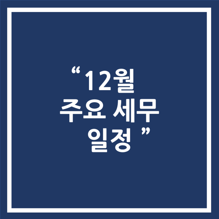  [천안/ 당진/ 아산 세무사] 12월 세무 일정 안내