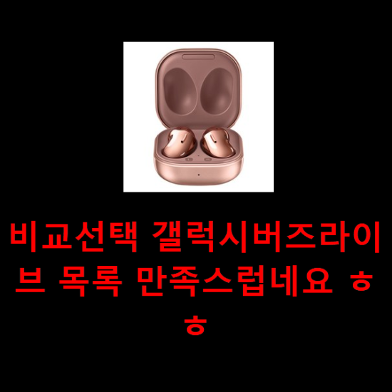 비교선택 갤럭시버즈라이브 목록 만족스럽네요 ㅎㅎ