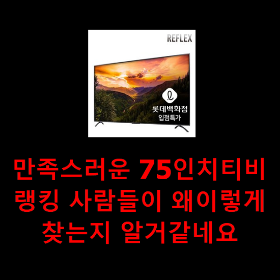 만족스러운 75인치티비 랭킹 사람들이 왜이렇게 찾는지 알거같네요