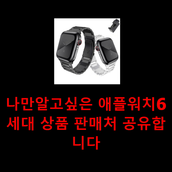 나만알고싶은 애플워치6세대 상품 판매처 공유합니다 나만알고싶은 애플워치6세대 상품 판매처 공유합니다