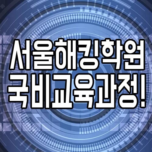  서울해킹학원 : 정보보안전문가 국비교육과정!