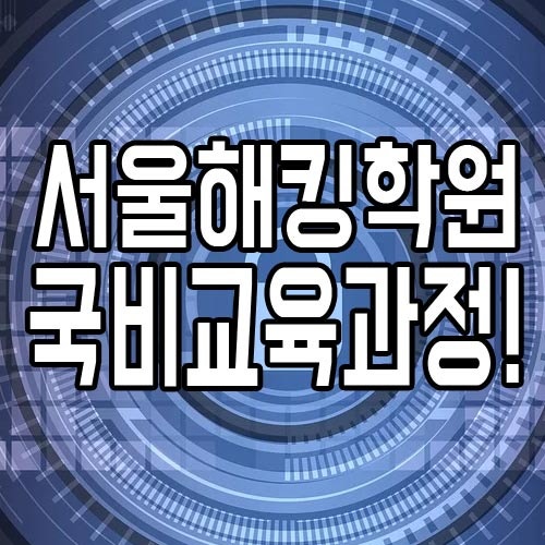 서울해킹학원 : 정보보안전문가 국비교육과정!