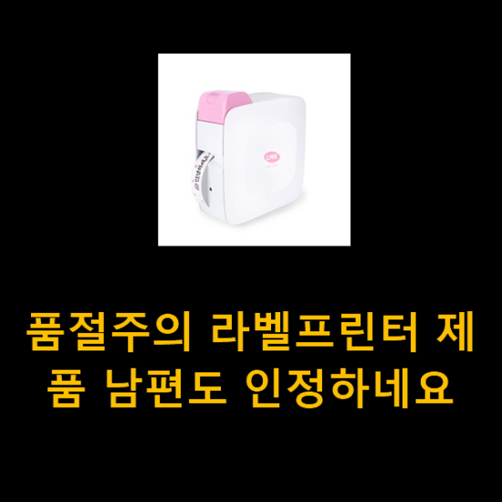 품절주의 라벨프린터 제품 남편도 인정하네요 품절주의 라벨프린터 제품 남편도 인정하네요