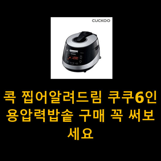 콕 찝어알려드림 쿠쿠6인용압력밥솥 구매 꼭 써보세요