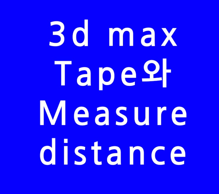 3d max 맥스 Tape와 Measure distance 3d max 맥스 Tape와 Measure distance
