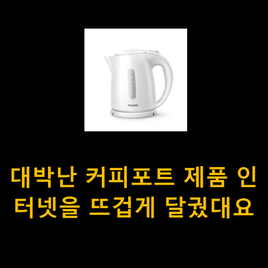 대박난 커피포트 제품 인터넷을 뜨겁게 달궜대요 대박난 커피포트 제품 인터넷을 뜨겁게 달궜대요