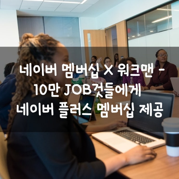  네이버 멤버십 X 워크맨 - 10만 JOB것들에게 네이버 플러스 멤버십 제공