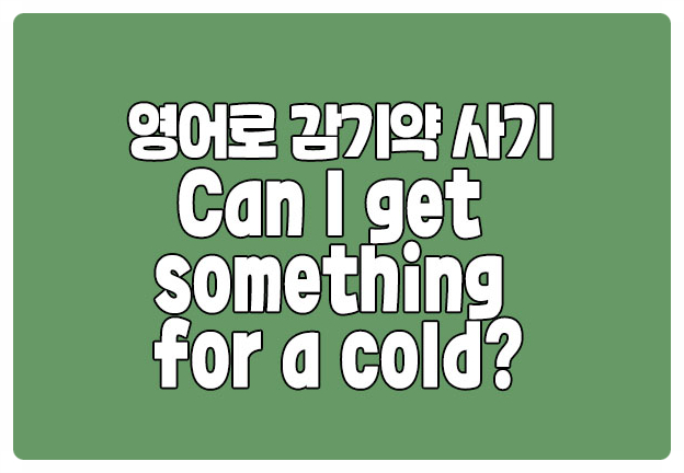 영어로 감기약 사기 can i get something for a cold?