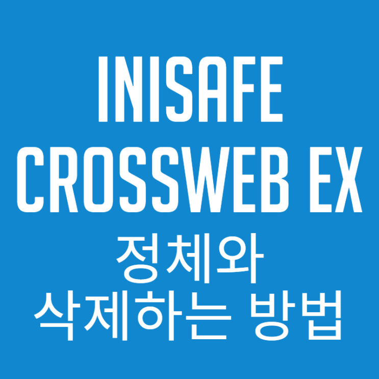  INISAFE CrossWeb EX 뭔가했네.. 정체와 10초만에 삭제 하는방법