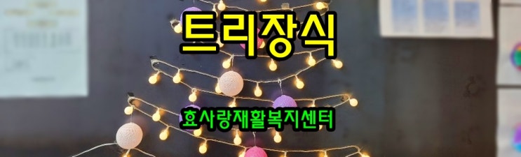  동탄 화성 병점 주간보호 센터/방문요양/효사랑재활복지센터/트리 장식과 트롯