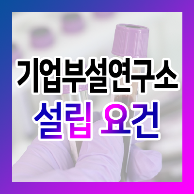  기업부설연구소 설립 요건 - 인적요건 / 물적요건