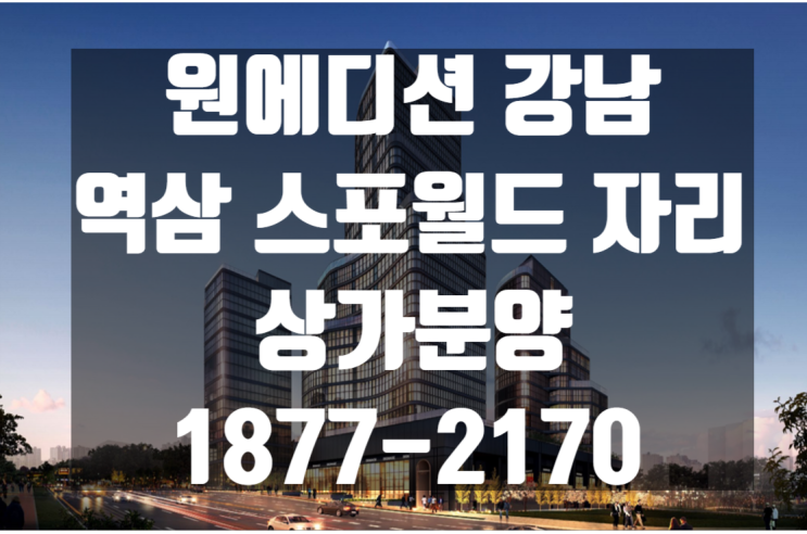 강남 원에디션강남 역삼 스포월드 자리, 상가분양 시작합니다!