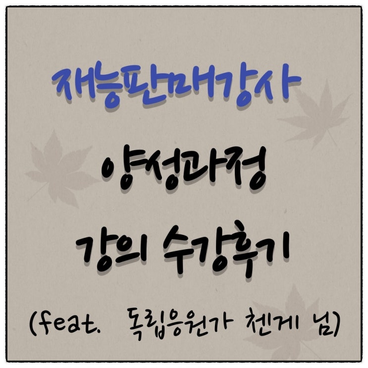 재능판매강사 양성과정 수강후기(독립응원가 첸게 님)