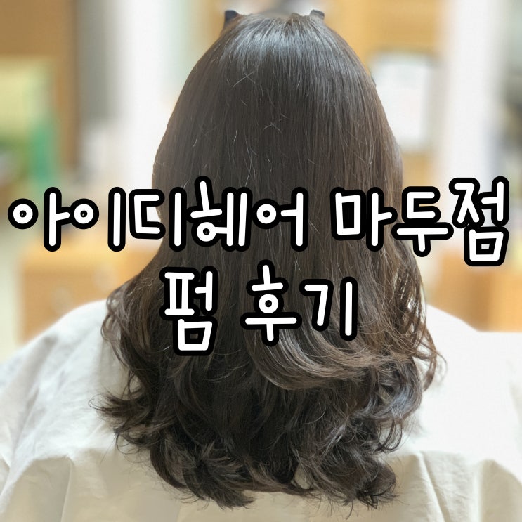  일산 아이디헤어 마두역 미용실 동생 펌해주기 *ㅇ* (feat.짱 친절하신 찬주스타일리스트)