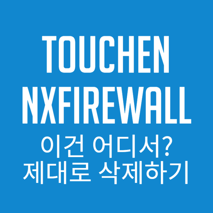  TOUCHENNXFIREWALL 이건 또 뭐야? 정체와 제대로 삭제하는 방법