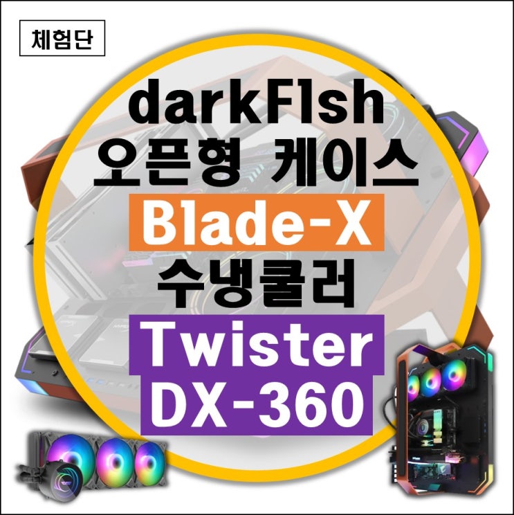 darkFlash 다크플래쉬 Blade-X 오픈형 케이스 및 가성비 3열 일체형 수냉 쿨러 Twister DX-360 리뷰