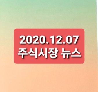 2020.12.07 주식시장뉴스/테마