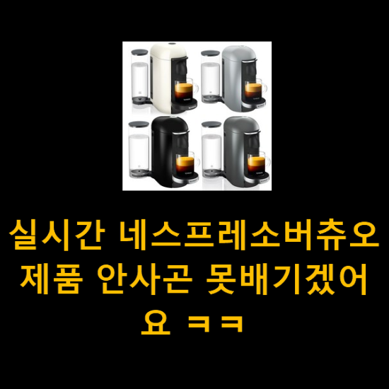 실시간 네스프레소버츄오 제품 안사곤 못배기겠어요 ㅋㅋ 실시간 네스프레소버츄오 제품 안사곤 못배기겠어요 ㅋㅋ