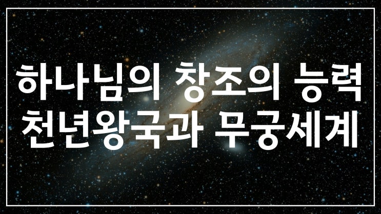 새일교회 | 하나님의 창조의 위력, 천년왕국과 무궁세계 새일교회 | 하나님의 창조의 위력, 천년왕국과 무궁세계