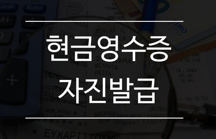  현금영수증 깜빡했을 땐, 현금영수증 자진발급하세요.
