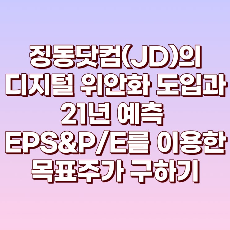 징동닷컴(JD)의 디지털 위안화 도입과 21년 예측EPS&P/E를 이용한 목표주가 구하기!